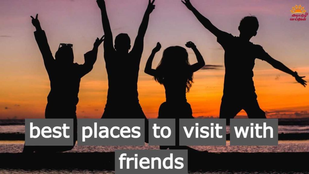 best places to visit with friends-vidiyarseithigal.com